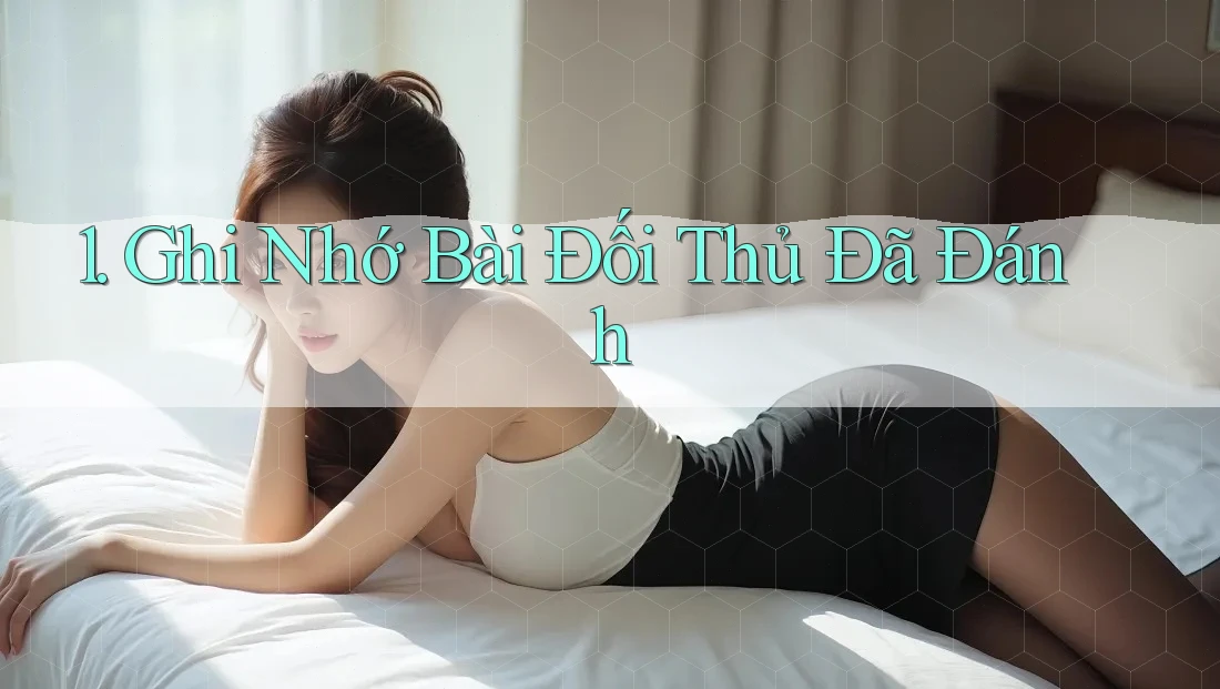 1. Ghi Nhớ Bài Đối Thủ Đã Đánh