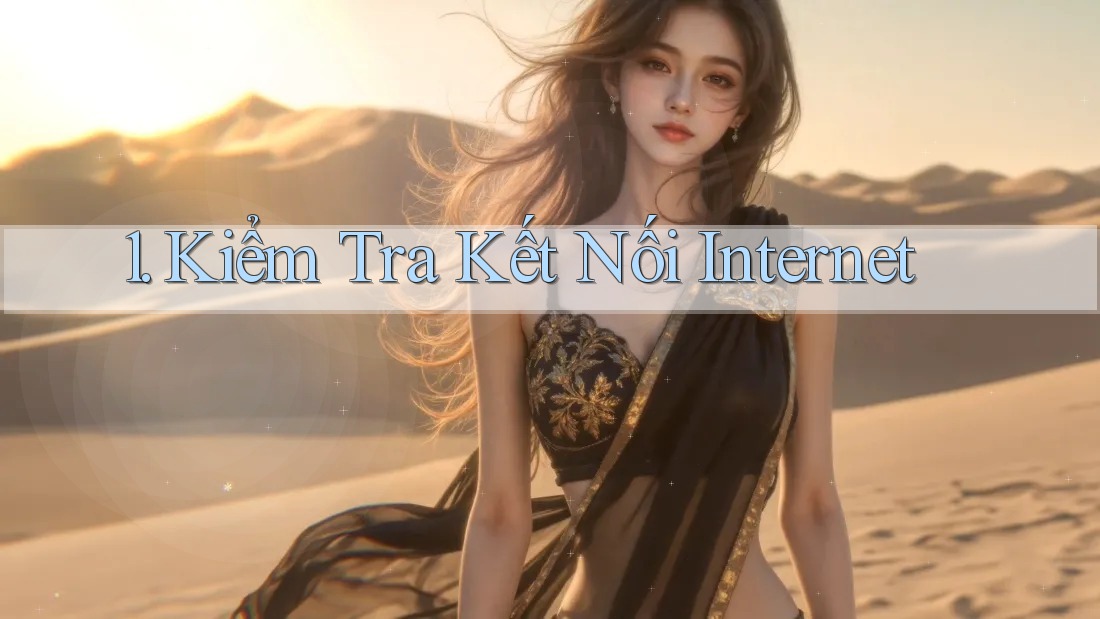 1. Kiểm tra kết nối Internet