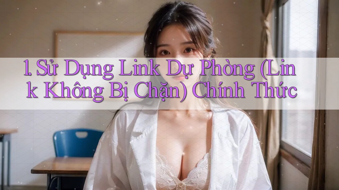 1. Sử Dụng Link Dự Phòng (Link Không Bị Chặn) Chính Thức