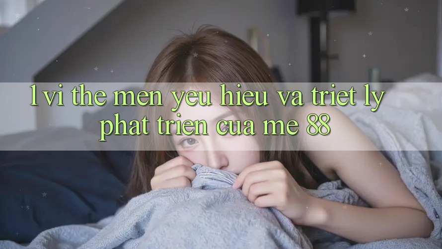 1. Vị Thế Mến yêu Hiệu Và Triết Lý Phát Triển Của me 88