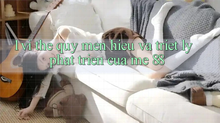 1. Vị Thế Quý mến Hiệu Và Triết Lý Phát Triển Của me 88