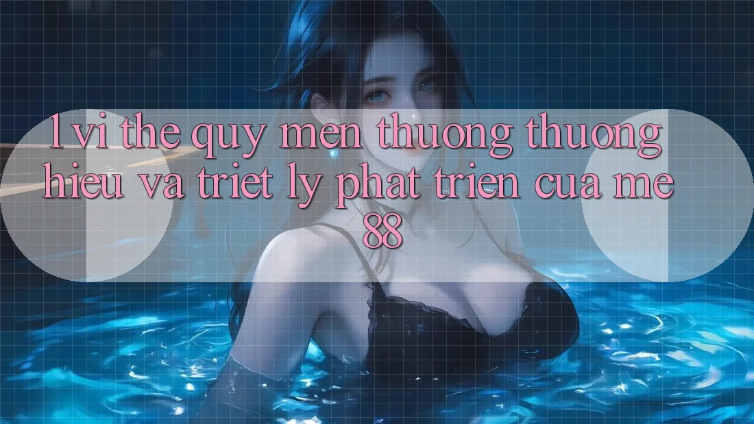 1. Vị Thế Quý mến thương thương Hiệu Và Triết Lý Phát Triển Của me 88 1. Vị Thế Quý mến thương thương Hiệu Và Triết Lý Phát Triển Của me 88