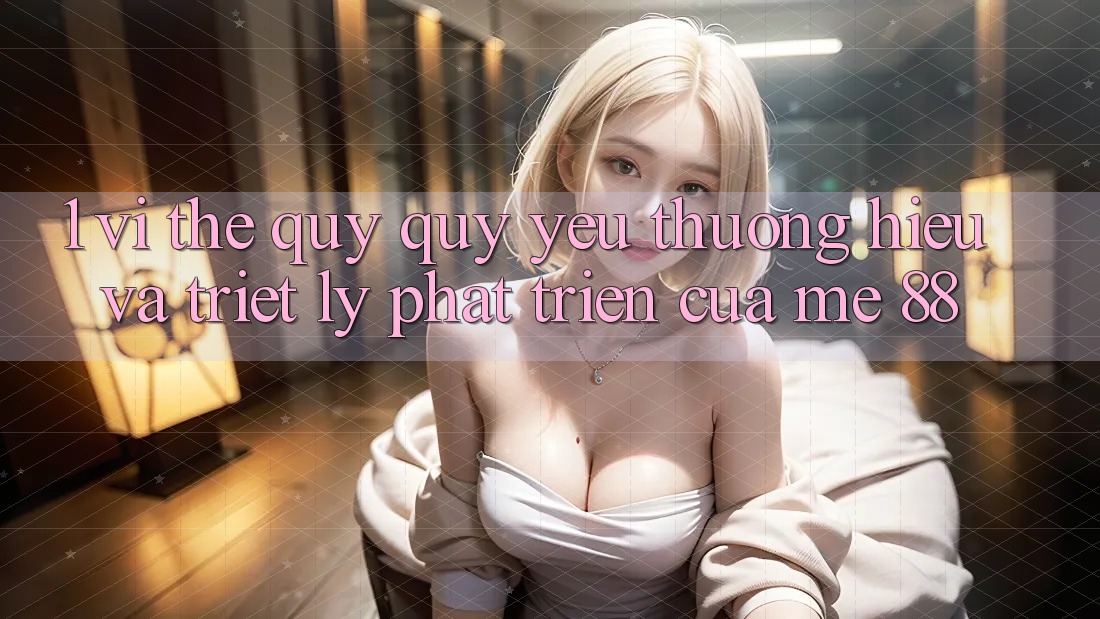 1. Vị Thế Quý quý yêu thương Hiệu Và Triết Lý Phát Triển Của me 88