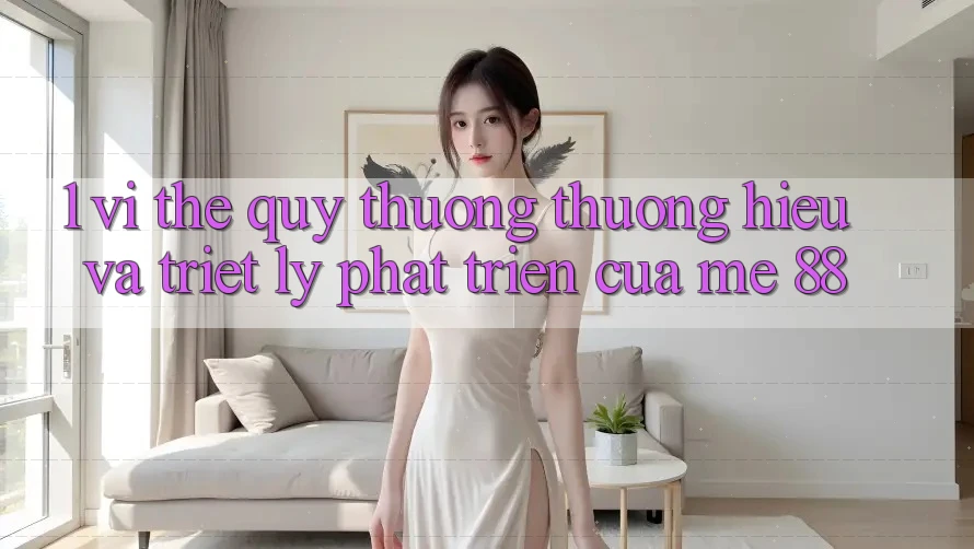 1. Vị Thế Quý thương thương Hiệu Và Triết Lý Phát Triển Của me 88 1. Vị Thế Quý thương thương Hiệu Và Triết Lý Phát Triển Của me 88