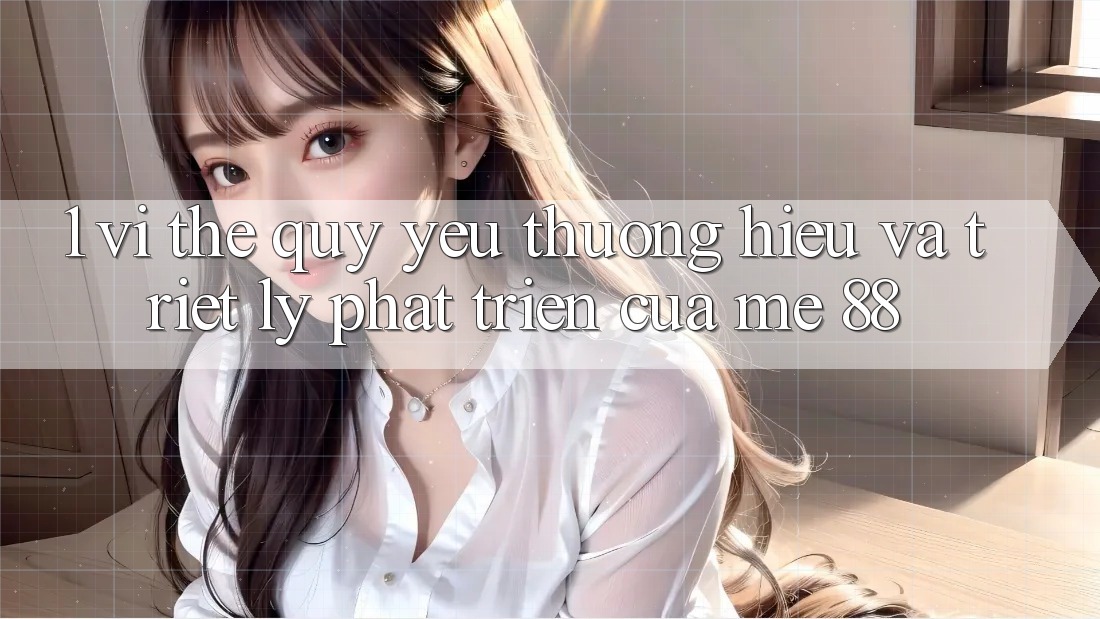 1. Vị Thế Quý yêu thương Hiệu Và Triết Lý Phát Triển Của me 88