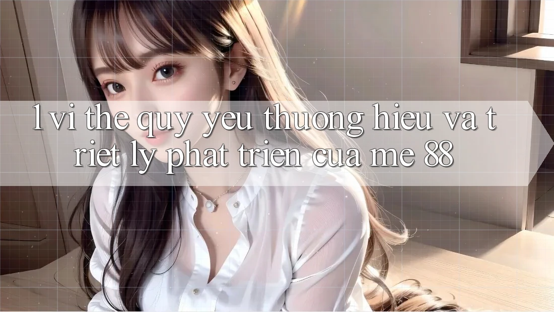1. Vị Thế Quý yêu thương Hiệu Và Triết Lý Phát Triển Của me 88 1. Vị Thế Quý yêu thương Hiệu Và Triết Lý Phát Triển Của me 88