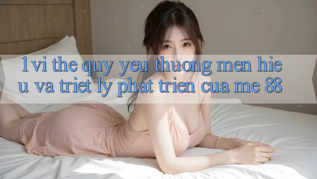 1. Vị Thế Quý yêu thương mến Hiệu Và Triết Lý Phát Triển Của me 88 1. Vị Thế Quý yêu thương mến Hiệu Và Triết Lý Phát Triển Của me 88