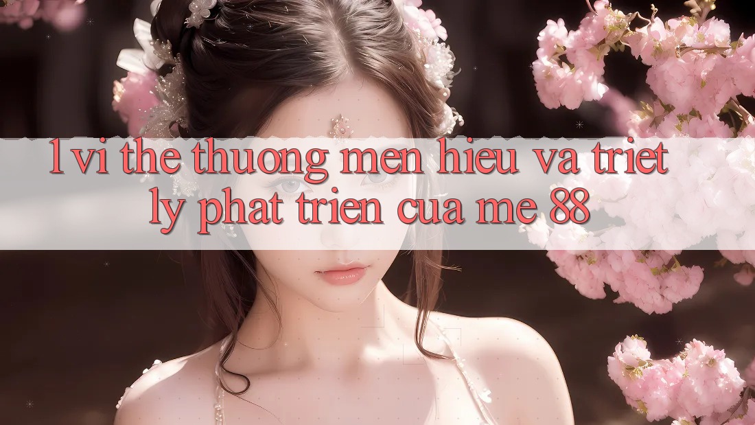 1. Vị Thế Thương mến Hiệu Và Triết Lý Phát Triển Của me 88