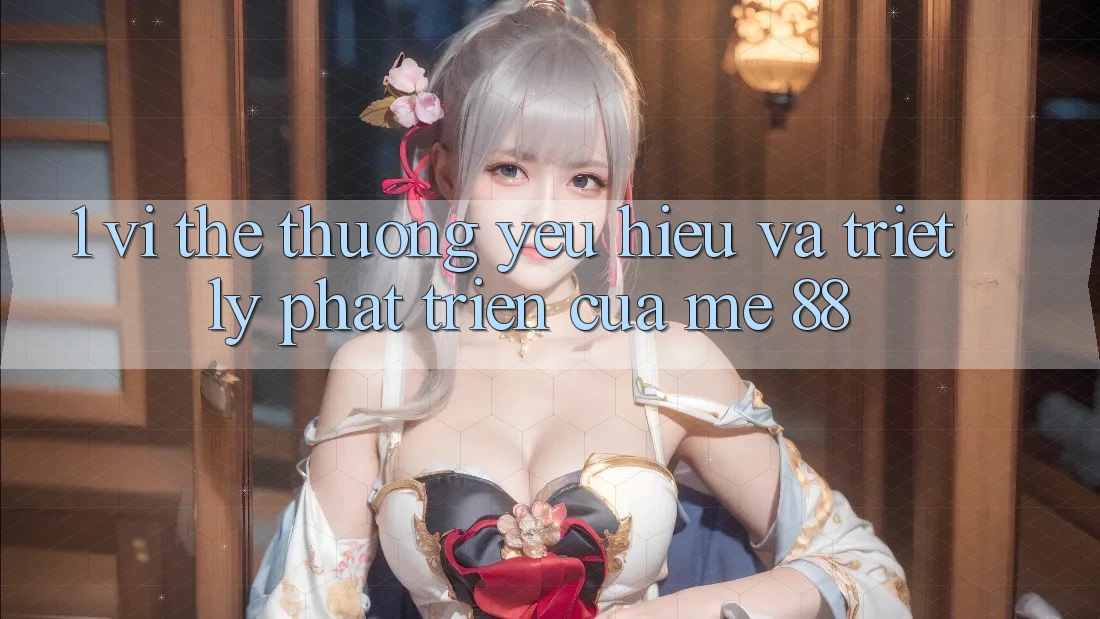 1. Vị Thế Thương yêu Hiệu Và Triết Lý Phát Triển Của me 88 1. Vị Thế Thương yêu Hiệu Và Triết Lý Phát Triển Của me 88