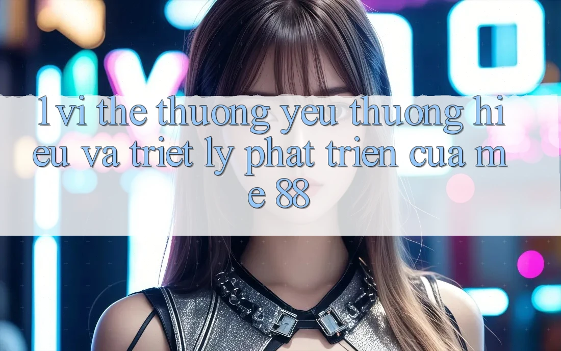 1. Vị Thế Thương yêu thương Hiệu Và Triết Lý Phát Triển Của me 88