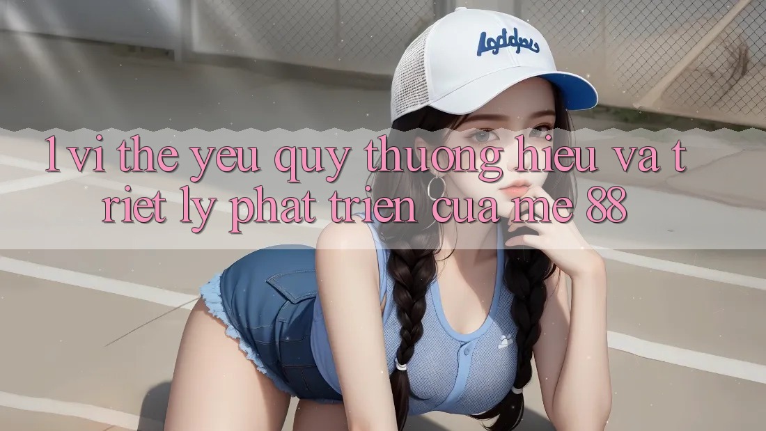 1. Vị Thế Yêu quý thương Hiệu Và Triết Lý Phát Triển Của me 88