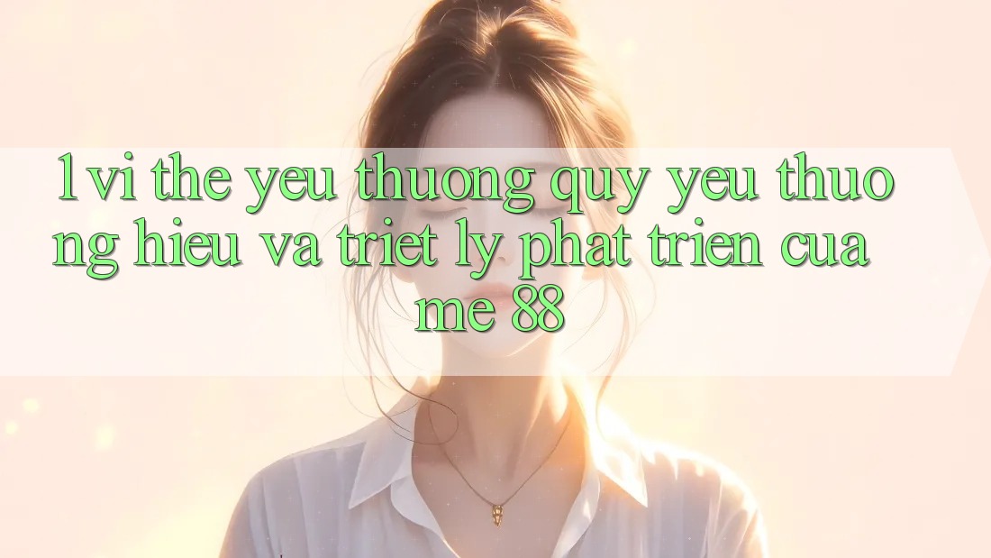 1. Vị Thế Yêu thương quý yêu thương Hiệu Và Triết Lý Phát Triển Của me 88
