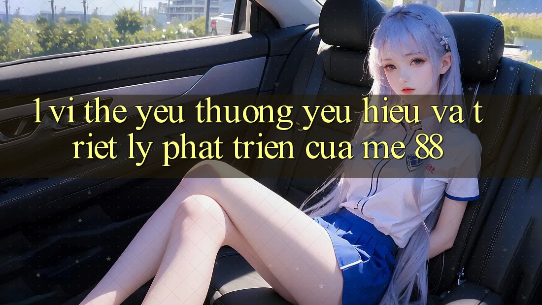 1. Vị Thế Yêu thương yêu Hiệu Và Triết Lý Phát Triển Của me 88 1. Vị Thế Yêu thương yêu Hiệu Và Triết Lý Phát Triển Của me 88