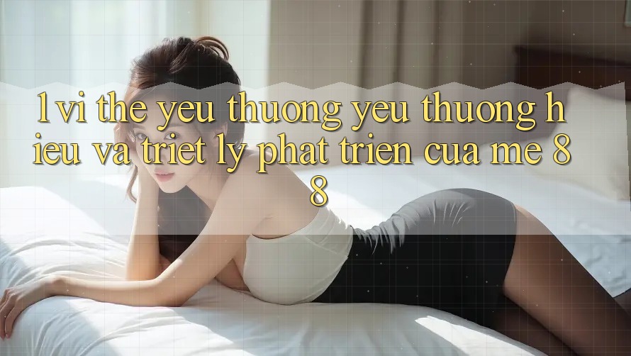 1. Vị Thế Yêu thương yêu thương Hiệu Và Triết Lý Phát Triển Của me 88