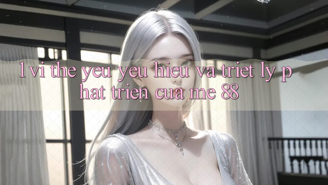 1. Vị Thế Yêu yêu Hiệu Và Triết Lý Phát Triển Của me 88