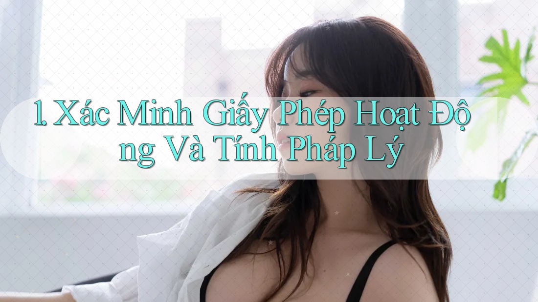 1. Xác Minh Giấy Phép Hoạt Động Và Tính Pháp Lý 1. Xác Minh Giấy Phép Hoạt Động Và Tính Pháp Lý