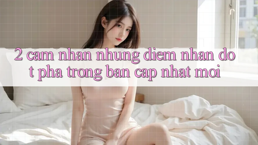 2. Cảm nhận Những Điểm Nhấn Đột Phá Trong Bản Cập Nhật Mới