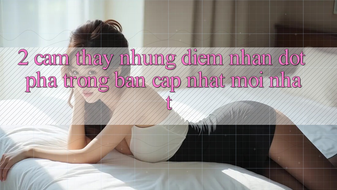 2. Cảm thấy Những Điểm Nhấn Đột Phá Trong Bản Cập Nhật Mới nhất