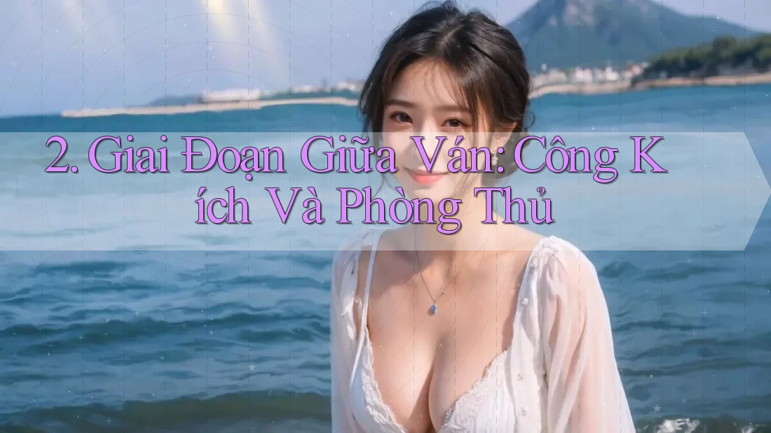 2. Giai Đoạn Giữa Ván: Công Kích Và Phòng Thủ 2. Giai Đoạn Giữa Ván: Công Kích Và Phòng Thủ