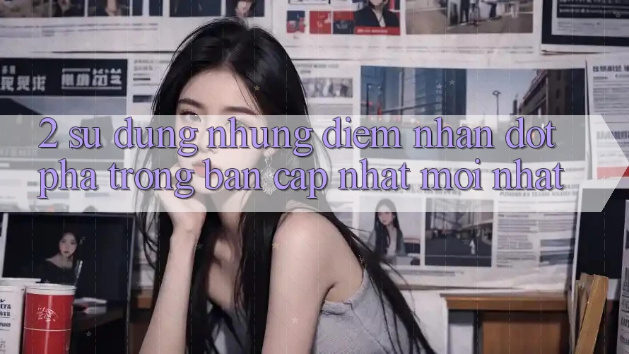 2. Sử dụng Những Điểm Nhấn Đột Phá Trong Bản Cập Nhật Mới nhất