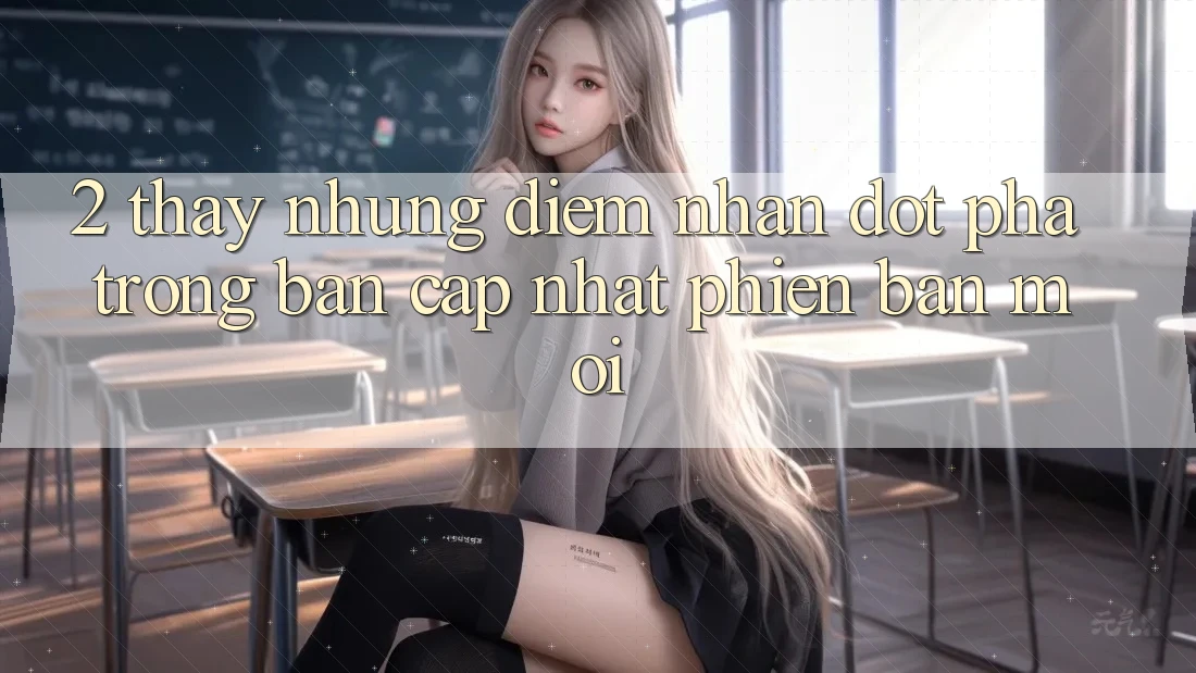 2. Thấy Những Điểm Nhấn Đột Phá Trong Bản Cập Nhật Phiên bản mới