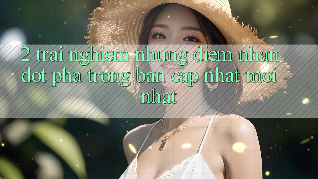2. Trải nghiệm Những Điểm Nhấn Đột Phá Trong Bản Cập Nhật Mới nhất 2. Trải nghiệm Những Điểm Nhấn Đột Phá Trong Bản Cập Nhật Mới nhất