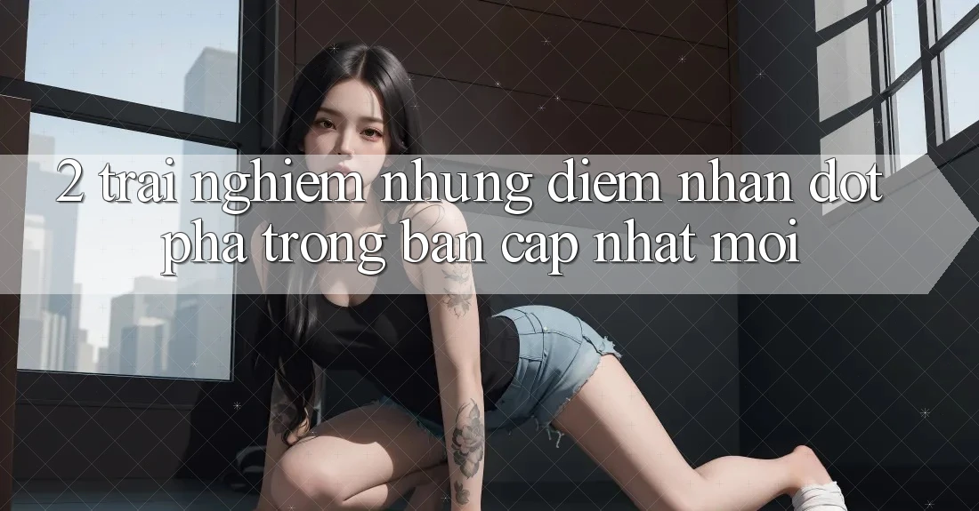2. Trải nghiệm Những Điểm Nhấn Đột Phá Trong Bản Cập Nhật Mới