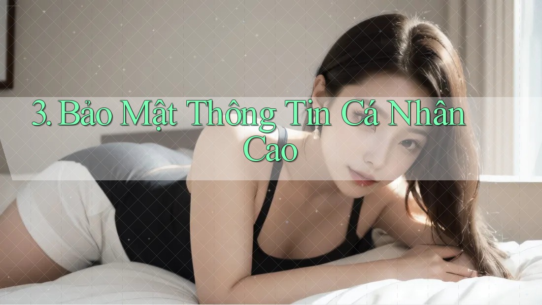 3. Bảo Mật Thông Tin Cá Nhân Cao 3. Bảo Mật Thông Tin Cá Nhân Cao