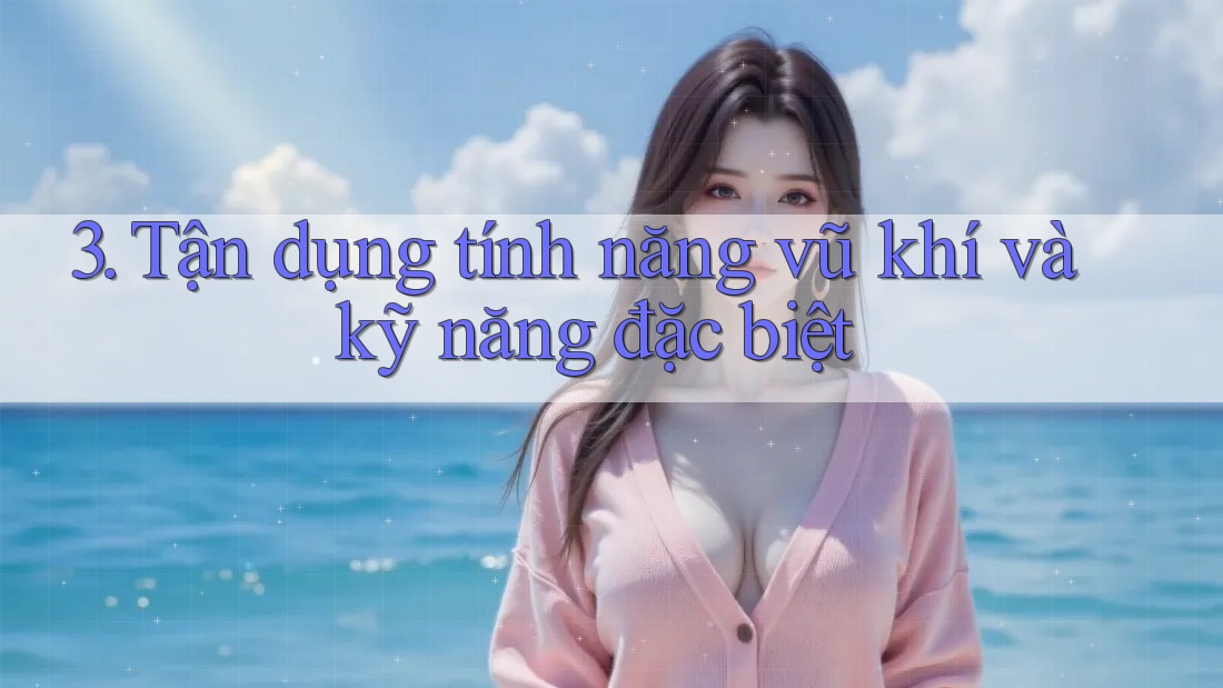 3. Tận dụng tính năng vũ khí và kỹ năng đặc biệt
