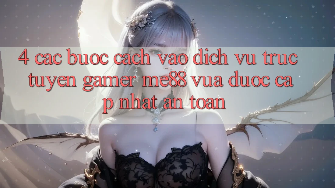 4. Các bước Cách Vào Dịch vụ trực tuyến Gamer me88 Vừa Được Cập Nhật An Toàn