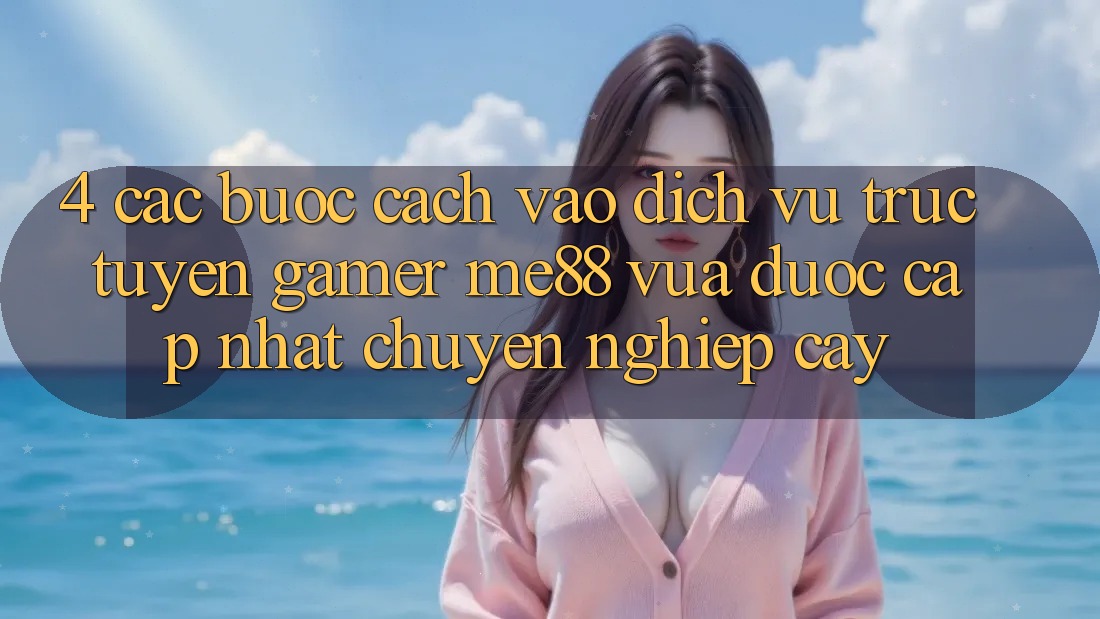 4. Các bước Cách Vào Dịch vụ trực tuyến Gamer me88 Vừa Được Cập Nhật Chuyên nghiệp cậy