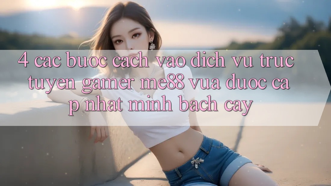 4. Các bước Cách Vào Dịch vụ trực tuyến Gamer me88 Vừa Được Cập Nhật Minh bạch cậy 4. Các bước Cách Vào Dịch vụ trực tuyến Gamer me88 Vừa Được Cập Nhật Minh bạch cậy
