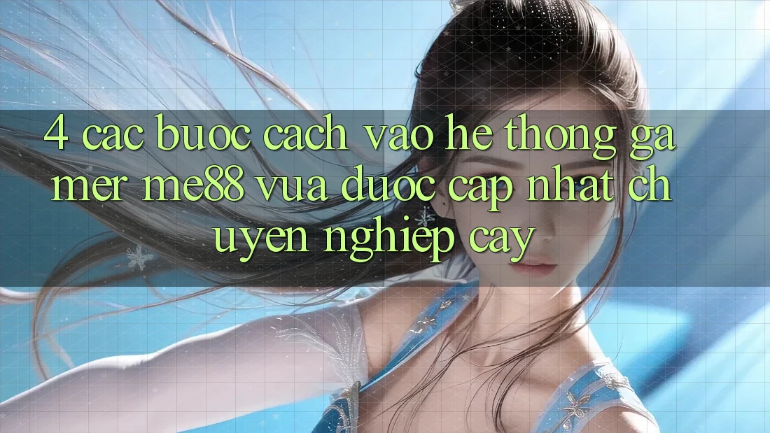 4. Các bước Cách Vào Hệ thống Gamer me88 Vừa Được Cập Nhật Chuyên nghiệp cậy
