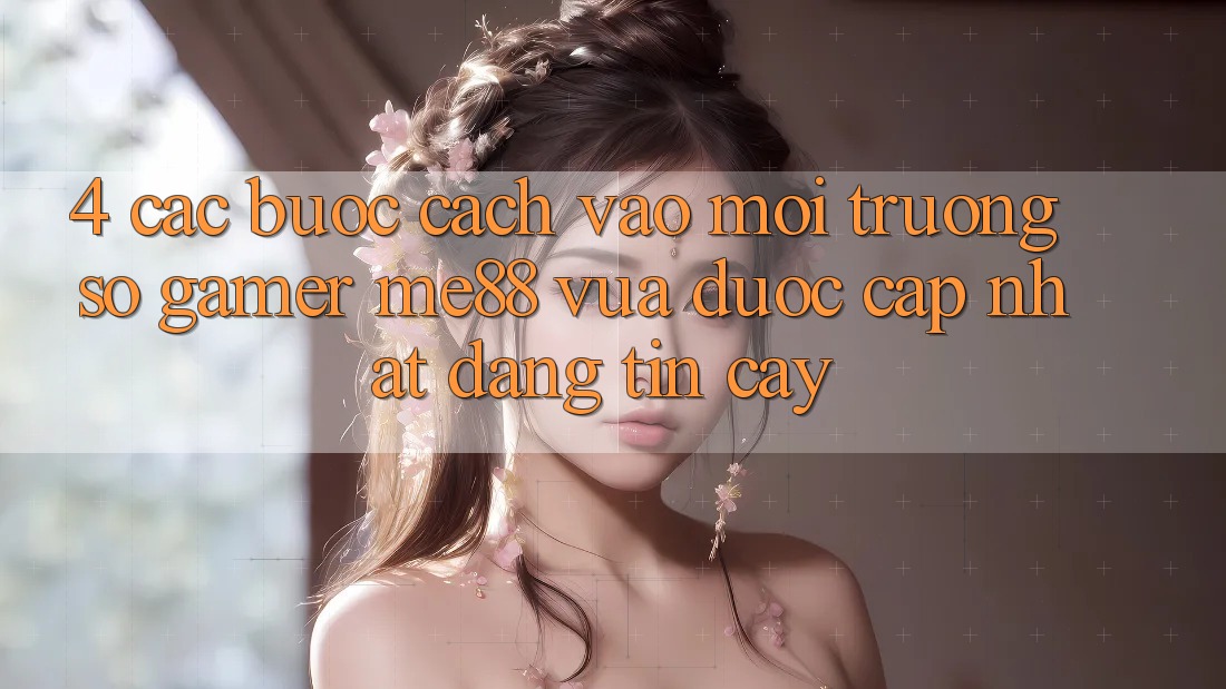 4. Các bước Cách Vào Môi trường số Gamer me88 Vừa Được Cập Nhật Đáng tin cậy