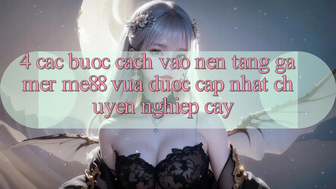 4. Các bước Cách Vào Nền Tảng Gamer me88 Vừa Được Cập Nhật Chuyên nghiệp cậy 4. Các bước Cách Vào Nền Tảng Gamer me88 Vừa Được Cập Nhật Chuyên nghiệp cậy