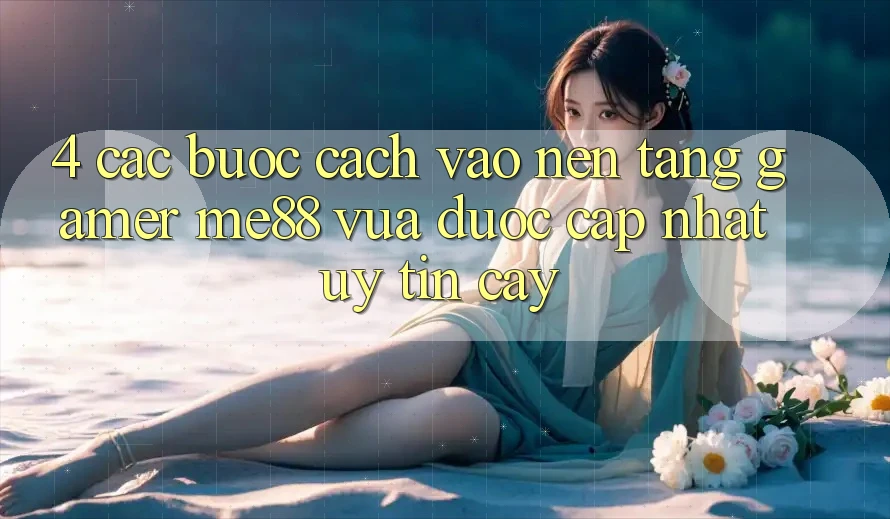 4. Các bước Cách Vào Nền Tảng Gamer me88 Vừa Được Cập Nhật Uy tín cậy