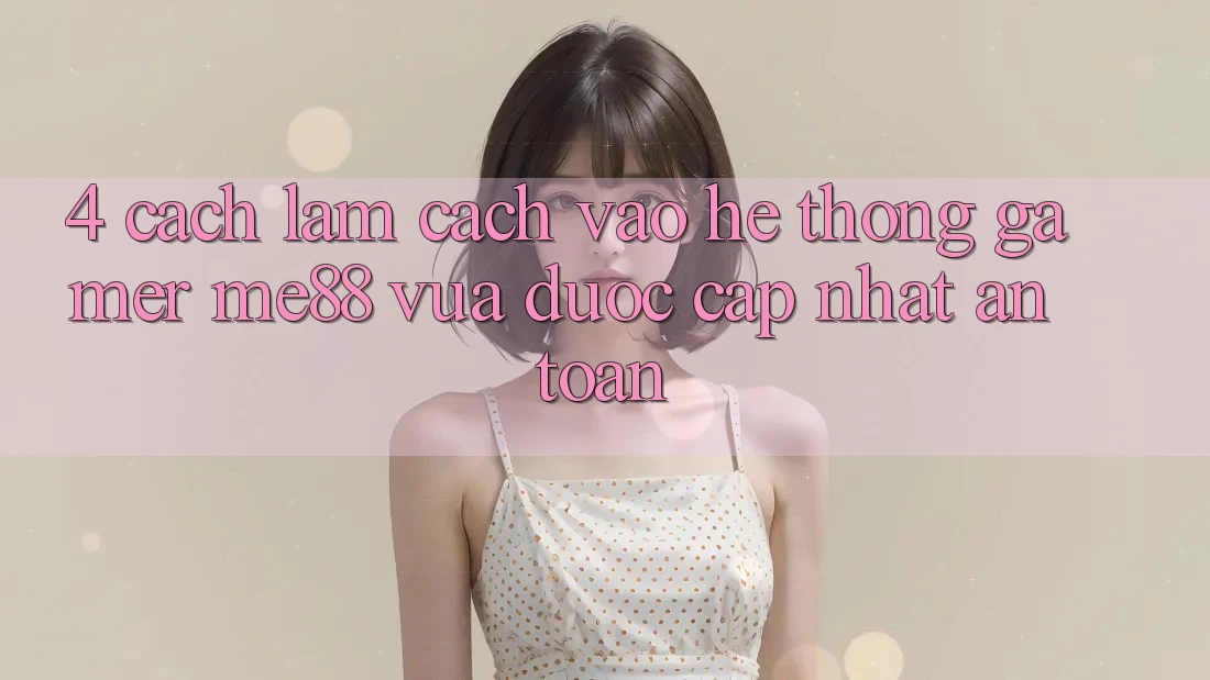 4. Cách làm Cách Vào Hệ thống Gamer me88 Vừa Được Cập Nhật An Toàn