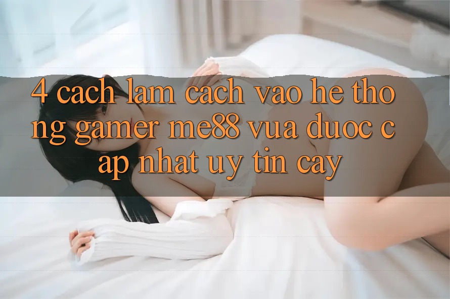 4. Cách làm Cách Vào Hệ thống Gamer me88 Vừa Được Cập Nhật Uy tín cậy