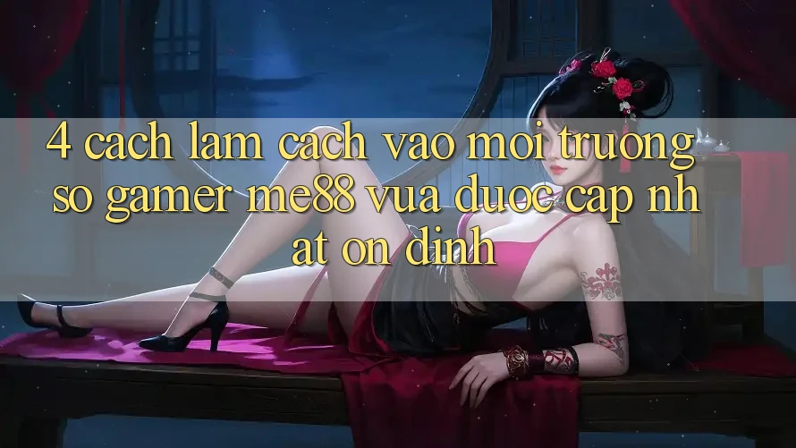 4. Cách làm Cách Vào Môi trường số Gamer me88 Vừa Được Cập Nhật Ổn định 4. Cách làm Cách Vào Môi trường số Gamer me88 Vừa Được Cập Nhật Ổn định