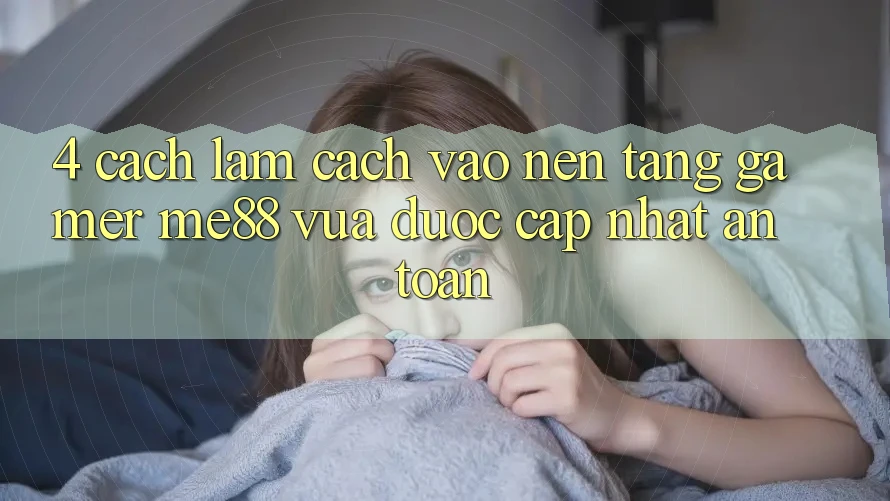 4. Cách làm Cách Vào Nền Tảng Gamer me88 Vừa Được Cập Nhật An Toàn