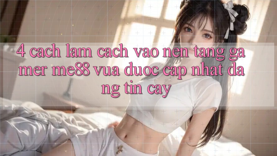 4. Cách làm Cách Vào Nền Tảng Gamer me88 Vừa Được Cập Nhật Đáng tin cậy