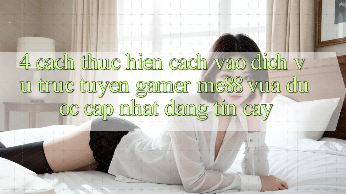 4. Cách thực hiện Cách Vào Dịch vụ trực tuyến Gamer me88 Vừa Được Cập Nhật Đáng tin cậy 4. Cách thực hiện Cách Vào Dịch vụ trực tuyến Gamer me88 Vừa Được Cập Nhật Đáng tin cậy