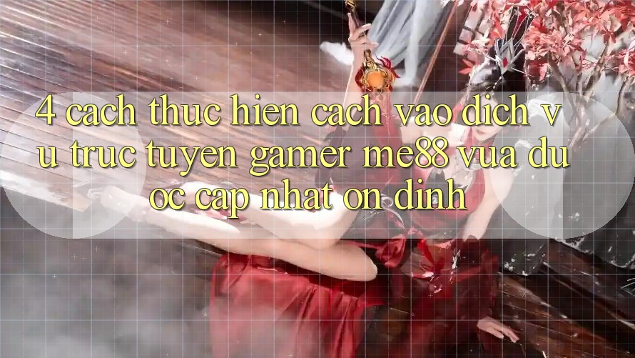 4. Cách thực hiện Cách Vào Dịch vụ trực tuyến Gamer me88 Vừa Được Cập Nhật Ổn định