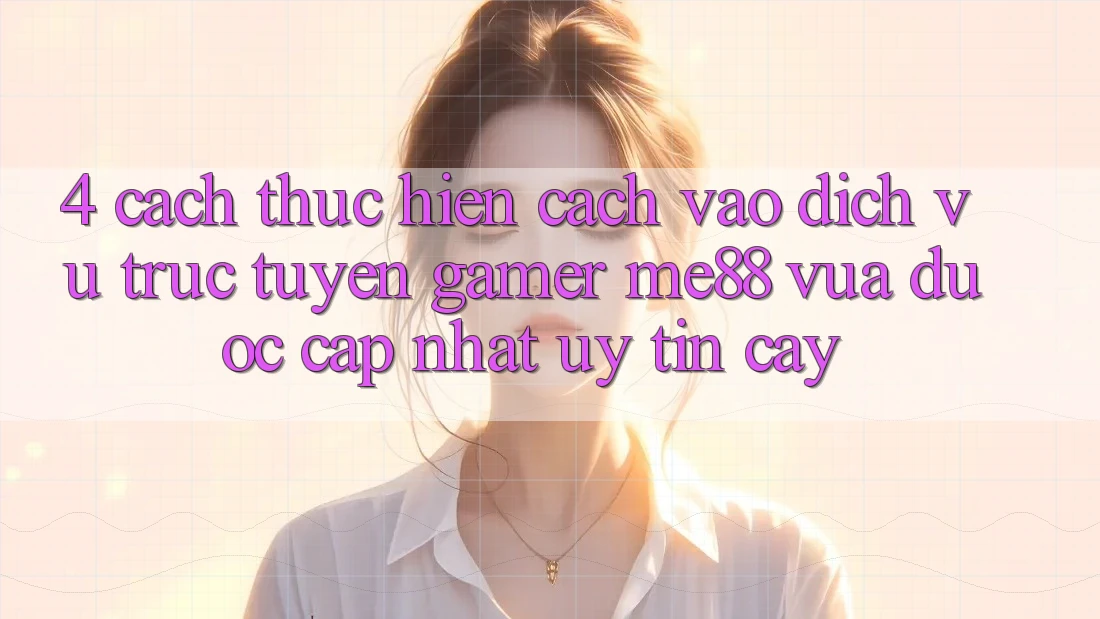 4. Cách thực hiện Cách Vào Dịch vụ trực tuyến Gamer me88 Vừa Được Cập Nhật Uy tín cậy 4. Cách thực hiện Cách Vào Dịch vụ trực tuyến Gamer me88 Vừa Được Cập Nhật Uy tín cậy