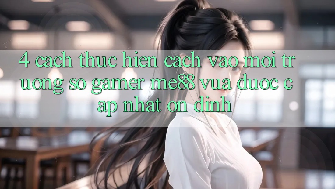 4. Cách thực hiện Cách Vào Môi trường số Gamer me88 Vừa Được Cập Nhật Ổn định