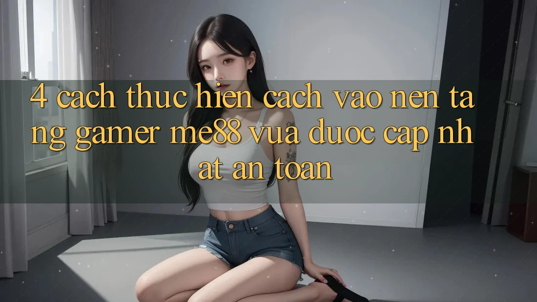4. Cách thực hiện Cách Vào Nền tảng Gamer me88 Vừa Được Cập Nhật An Toàn 4. Cách thực hiện Cách Vào Nền tảng Gamer me88 Vừa Được Cập Nhật An Toàn