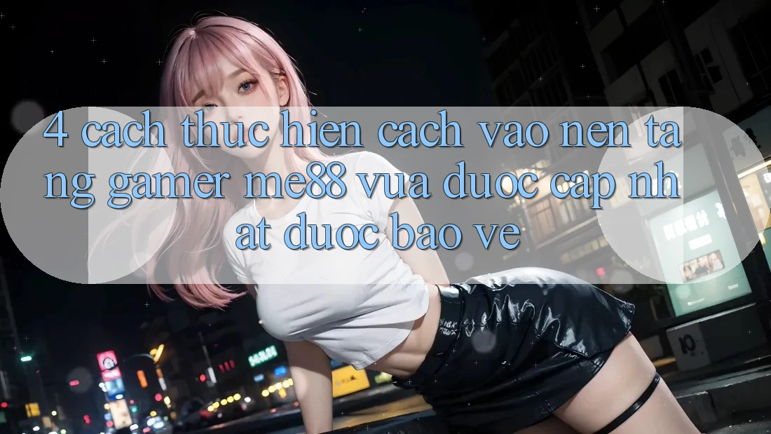 4. Cách thực hiện Cách Vào Nền Tảng Gamer me88 Vừa Được Cập Nhật Được bảo vệ 4. Cách thực hiện Cách Vào Nền Tảng Gamer me88 Vừa Được Cập Nhật Được bảo vệ