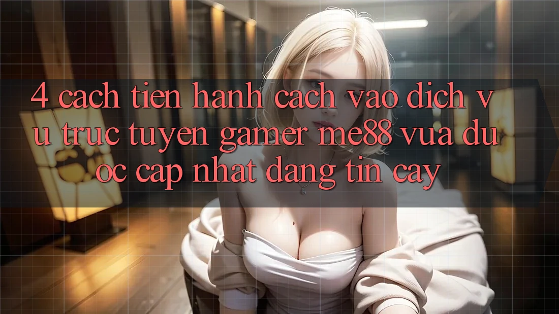 4. Cách tiến hành Cách Vào Dịch vụ trực tuyến Gamer me88 Vừa Được Cập Nhật Đáng tin cậy