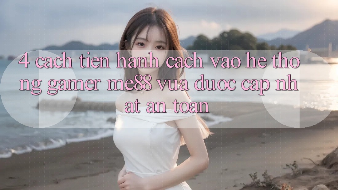 4. Cách tiến hành Cách Vào Hệ thống Gamer me88 Vừa Được Cập Nhật An Toàn 4. Cách tiến hành Cách Vào Hệ thống Gamer me88 Vừa Được Cập Nhật An Toàn