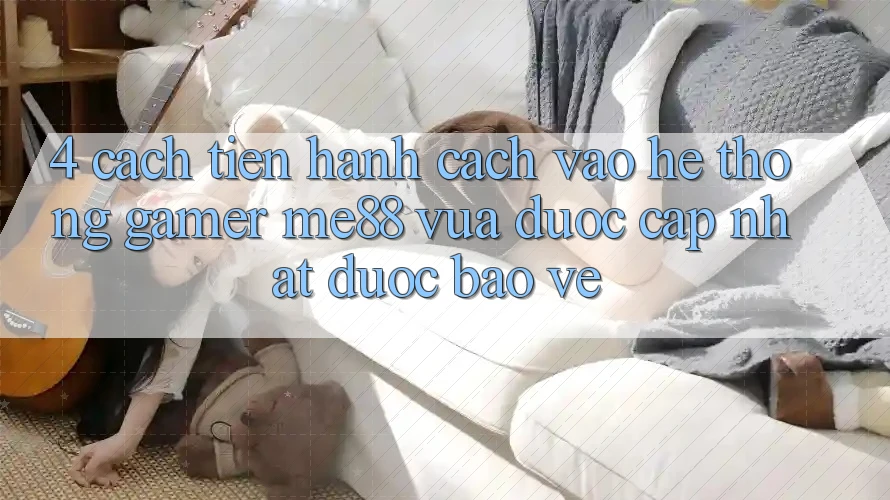 4. Cách tiến hành Cách Vào Hệ thống Gamer me88 Vừa Được Cập Nhật Được bảo vệ 4. Cách tiến hành Cách Vào Hệ thống Gamer me88 Vừa Được Cập Nhật Được bảo vệ